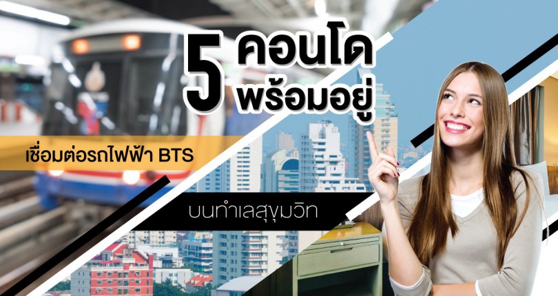5 คอนโดพร้อมอยู่เชื่อมต่อรถไฟฟ้า BTS บนทำเลสุขุมวิท